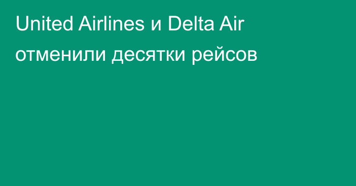 United Airlines и Delta Air отменили десятки рейсов