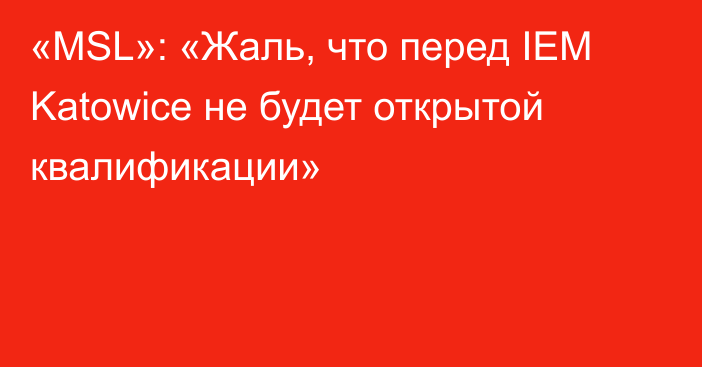 «MSL»: «Жаль, что перед IEM Katowice не будет открытой квалификации»