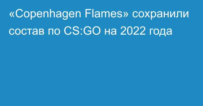 «Copenhagen Flames» сохранили состав по CS:GO на 2022 года