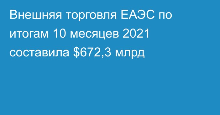 Внешняя торговля ЕАЭС по итогам 10 месяцев 2021 составила $672,3 млрд