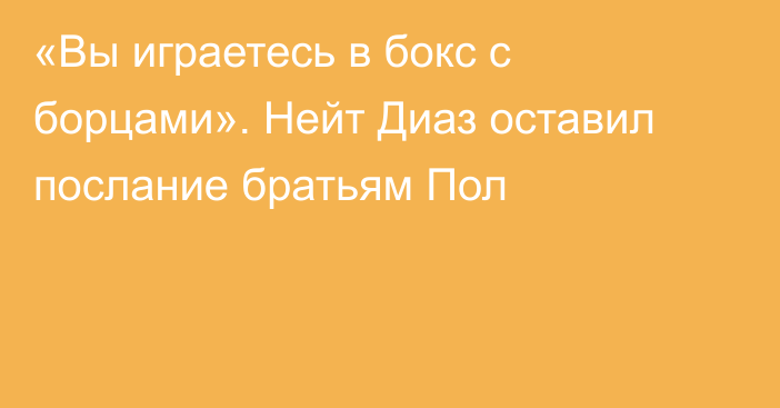 «Вы играетесь в бокс с борцами».  Нейт Диаз оставил послание братьям Пол