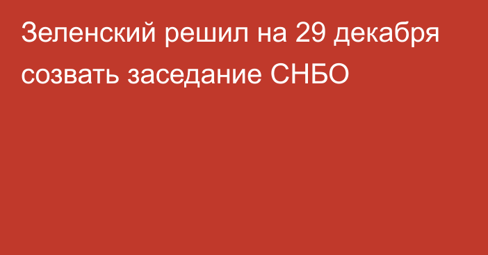 Зеленский решил на 29 декабря созвать заседание СНБО
