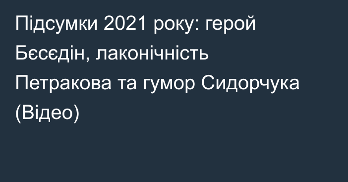 Підсумки 2021 року: герой Бєсєдін, лаконічність Петракова та гумор Сидорчука (Відео)