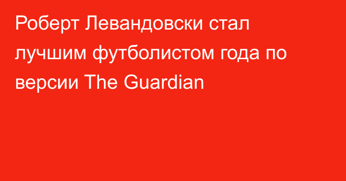 Роберт Левандовски стал лучшим футболистом года по версии The Guardian