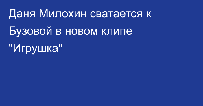 Даня Милохин сватается к Бузовой в новом клипе 