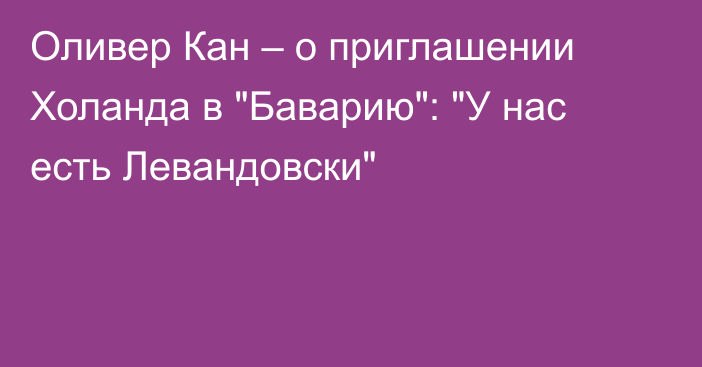 Оливер Кан – о приглашении Холанда в 