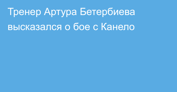 Тренер Артура Бетербиева высказался о бое с Канело