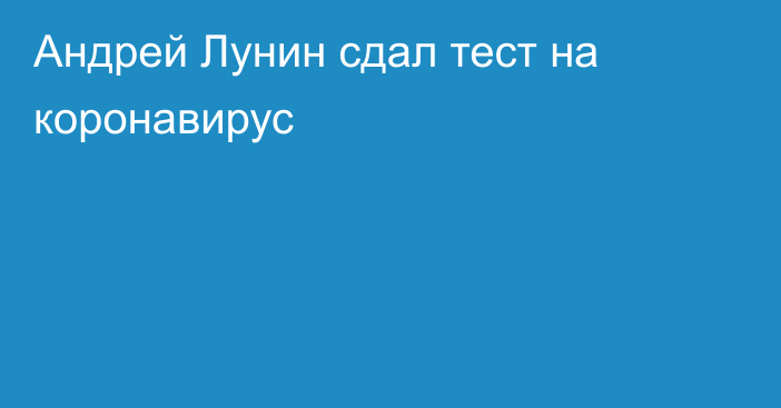 Андрей Лунин сдал тест на коронавирус