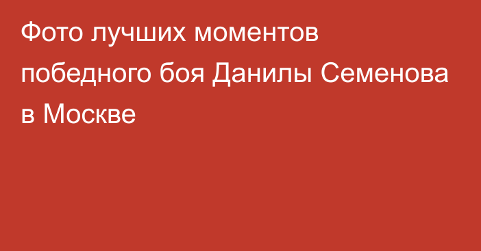 Фото лучших моментов победного боя Данилы Семенова в Москве