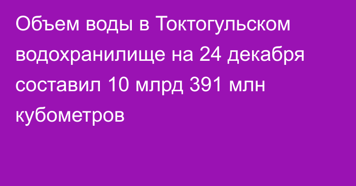 Объем воды в Токтогульском водохранилище на 24 декабря составил 10 млрд 391 млн кубометров