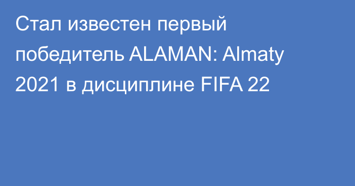 Стал известен первый победитель ALAMAN: Almaty 2021 в дисциплине FIFA 22