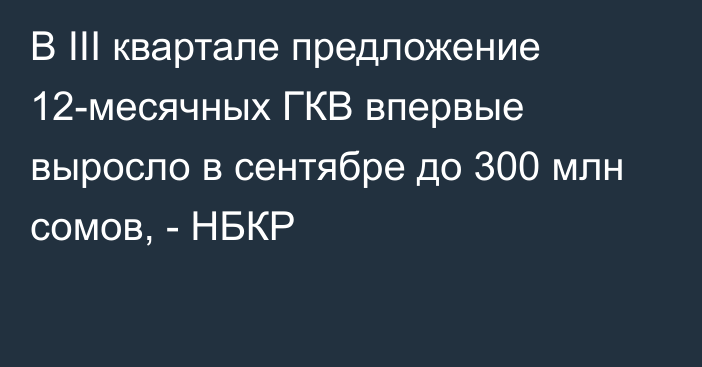 В III квартале предложение 12-месячных ГКВ впервые выросло в сентябре до 300 млн сомов, - НБКР