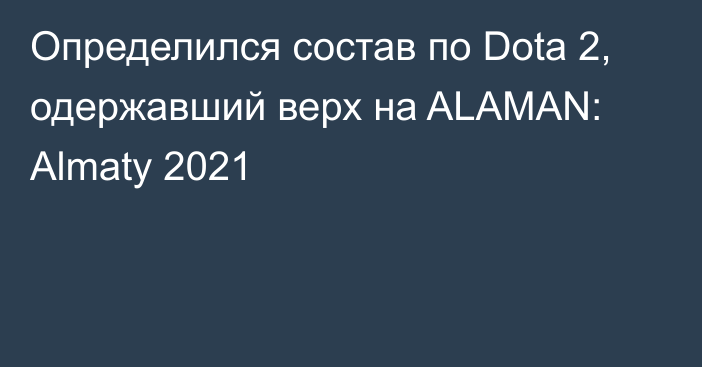 Определился состав по Dota 2, одержавший верх на ALAMAN: Almaty 2021