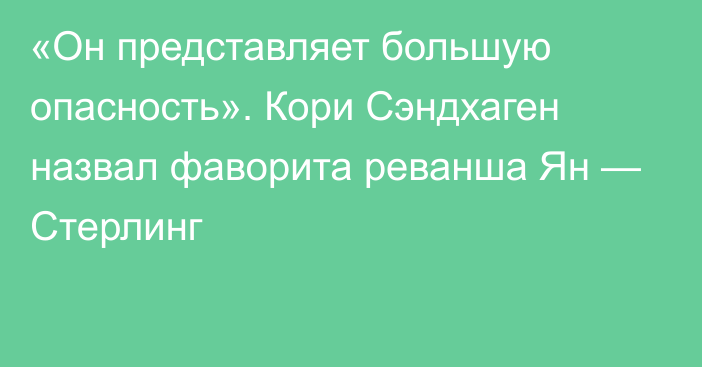 «Он представляет большую опасность». Кори Сэндхаген назвал фаворита реванша Ян — Стерлинг