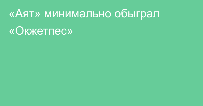 «Аят» минимально обыграл «Окжетпес»