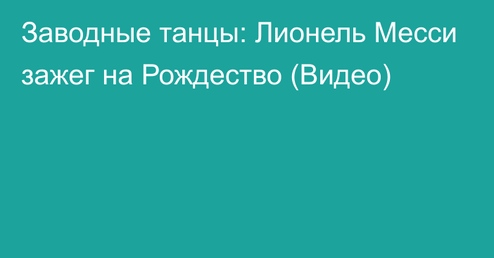 Заводные танцы: Лионель Месси зажег на Рождество (Видео)