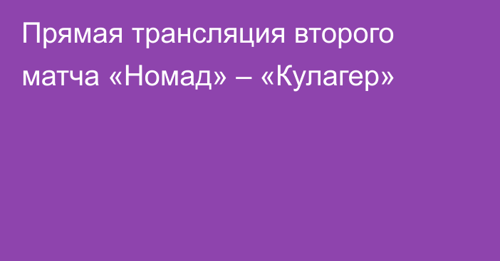 Прямая трансляция второго матча «Номад» – «Кулагер»