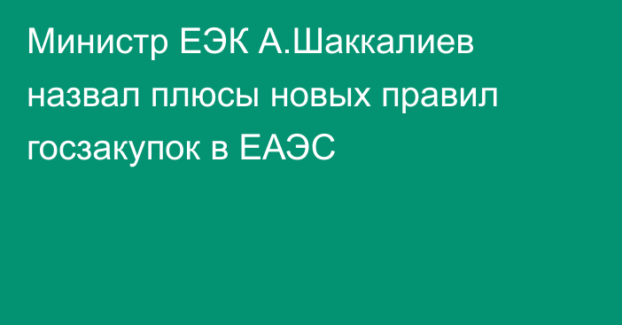 Министр ЕЭК А.Шаккалиев назвал плюсы новых правил госзакупок в ЕАЭС