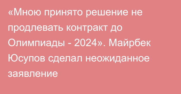 «Мною принято решение не продлевать контракт до Олимпиады - 2024». Майрбек Юсупов сделал неожиданное заявление