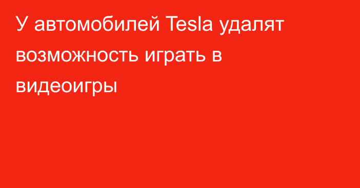 У автомобилей Tesla удалят возможность играть в видеоигры