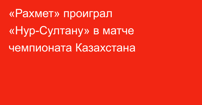 «Рахмет» проиграл «Нур-Султану» в матче чемпионата Казахстана