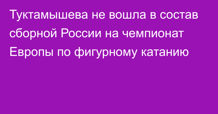 Туктамышева не вошла в состав сборной России на чемпионат Европы по фигурному катанию