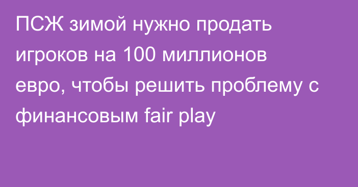 ПСЖ зимой нужно продать игроков на 100 миллионов евро, чтобы решить проблему с финансовым fair play
