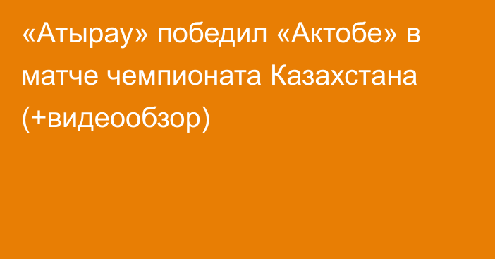 «Атырау» победил «Актобе» в матче чемпионата Казахстана (+видеообзор)