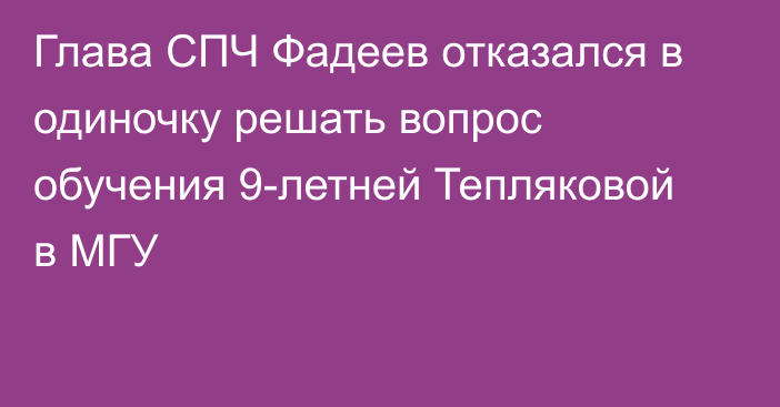 Глава СПЧ Фадеев отказался в одиночку решать вопрос обучения 9-летней Тепляковой в МГУ