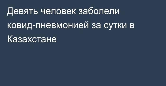 Девять человек заболели ковид-пневмонией за сутки в Казахстане