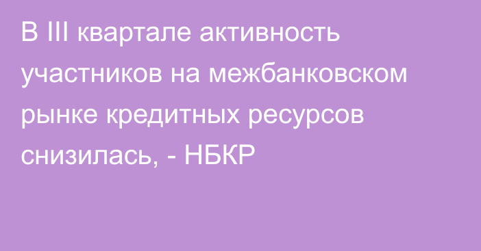 В III квартале активность участников на межбанковском рынке кредитных ресурсов снизилась, - НБКР