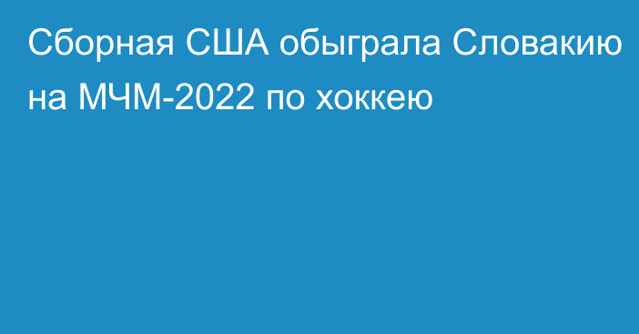 Сборная США обыграла Словакию на МЧМ-2022 по хоккею