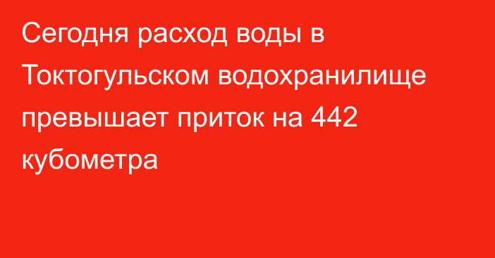 Сегодня расход воды в Токтогульском водохранилище превышает приток на 442 кубометра