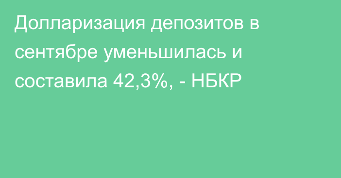 Долларизация депозитов в сентябре уменьшилась и составила 42,3%, - НБКР