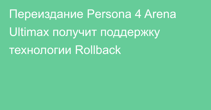 Переиздание Persona 4 Arena Ultimax получит поддержку технологии Rollback