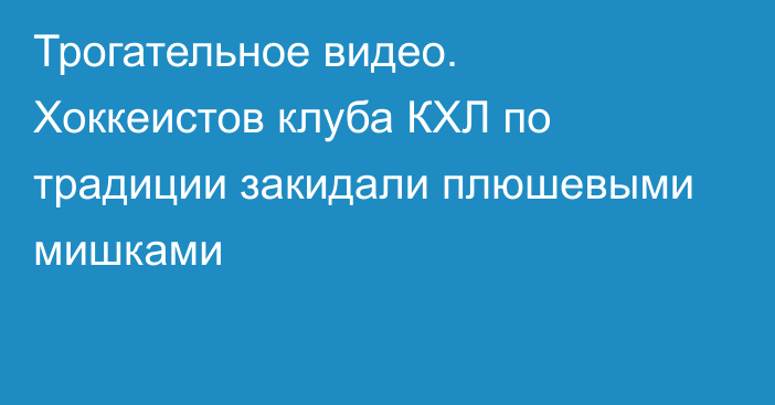 Трогательное видео. Хоккеистов клуба КХЛ по традиции закидали плюшевыми мишками