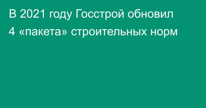 В 2021 году Госстрой обновил 4 «пакета» строительных норм