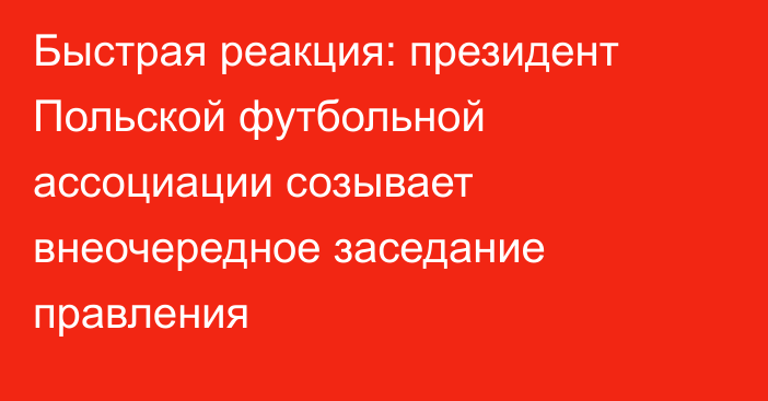 Быстрая реакция: президент Польской футбольной ассоциации созывает внеочередное заседание правления