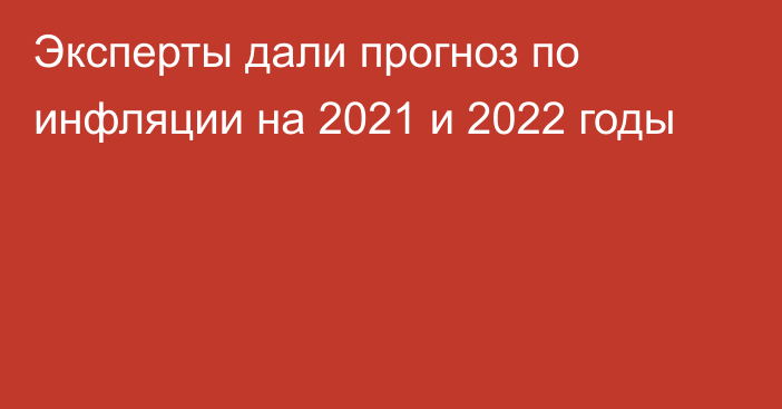 Эксперты дали прогноз по инфляции на 2021 и 2022 годы