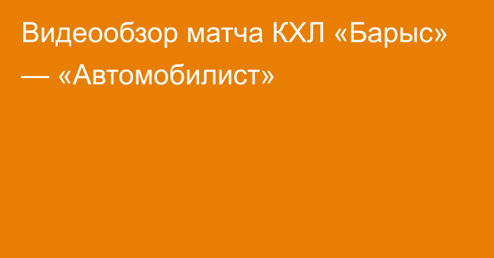 Видеообзор матча КХЛ «Барыс» — «Автомобилист»