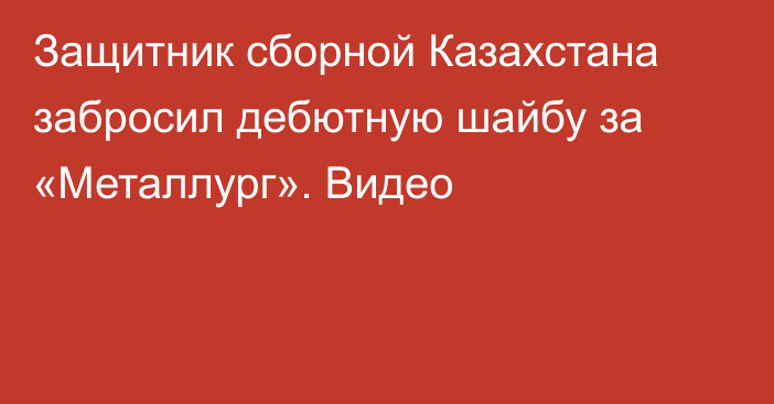 Защитник сборной Казахстана забросил дебютную шайбу за «Металлург». Видео