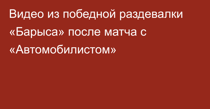 Видео из победной раздевалки «Барыса» после матча с «Автомобилистом»