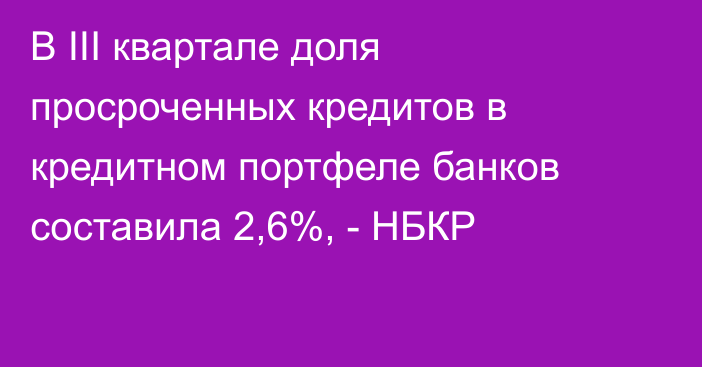 В III квартале доля просроченных кредитов в кредитном портфеле банков составила 2,6%, - НБКР