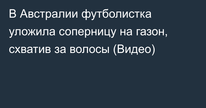 В Австралии футболистка уложила соперницу на газон, схватив за волосы (Видео)