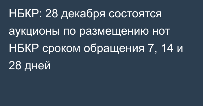 НБКР: 28 декабря состоятся аукционы по размещению нот НБКР сроком обращения 7, 14 и 28 дней