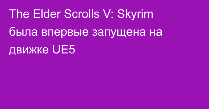 The Elder Scrolls V: Skyrim была впервые запущена на движке UE5