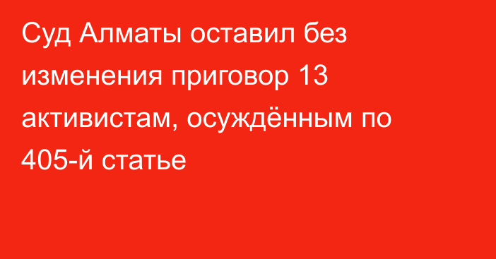 Суд Алматы оставил без изменения приговор 13 активистам, осуждённым по 405-й статье