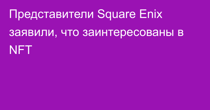 Представители Square Enix заявили, что заинтересованы в NFT