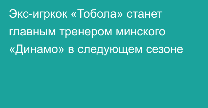 Экс-игркок «Тобола» станет главным тренером минского «Динамо» в следующем сезоне