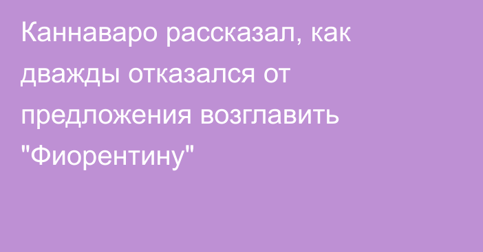 Каннаваро рассказал, как дважды отказался от предложения возглавить 